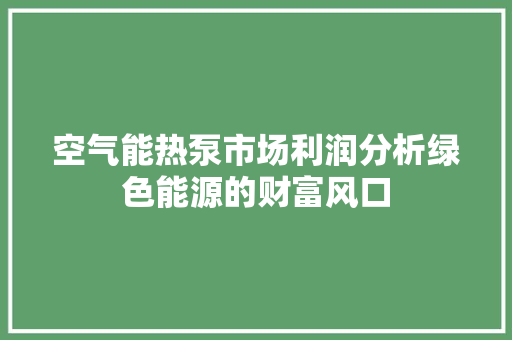 空气能热泵市场利润分析绿色能源的财富风口 综合便民