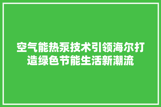 空气能热泵技术引领海尔打造绿色节能生活新潮流 厨房维修