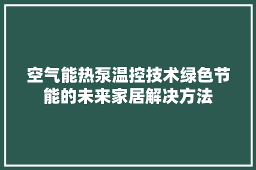 空气能热泵温控技术绿色节能的未来家居解决方法 墙体维修