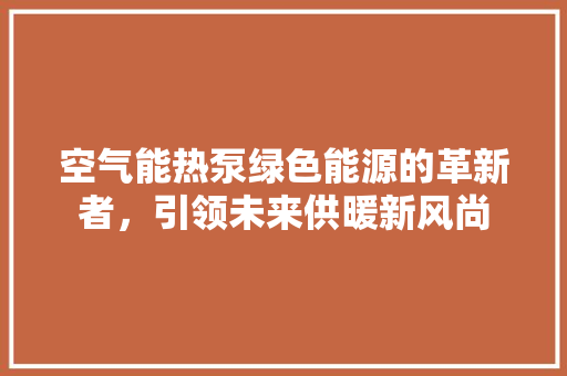 空气能热泵绿色能源的革新者，引领未来供暖新风尚