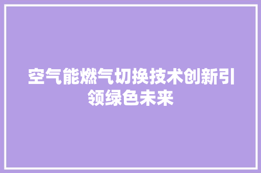空气能燃气切换技术创新引领绿色未来