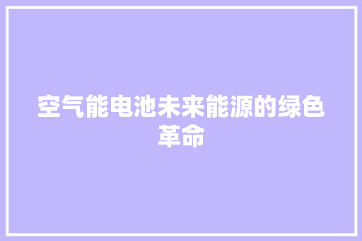 空气能电池未来能源的绿色革命