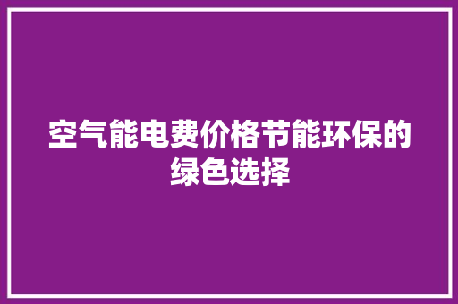 空气能电费价格节能环保的绿色选择