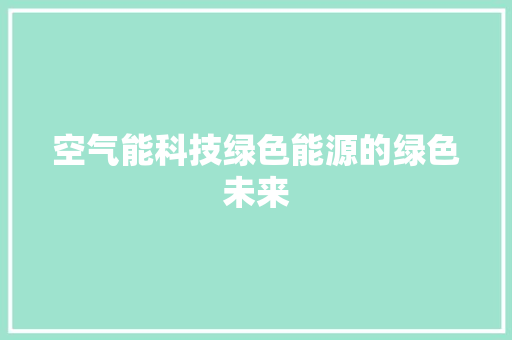 空气能科技绿色能源的绿色未来