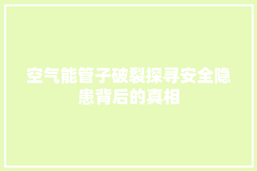 空气能管子破裂探寻安全隐患背后的真相