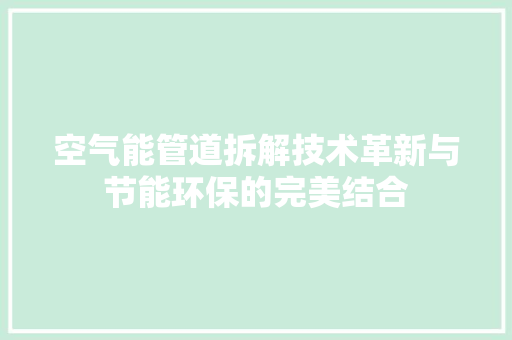 空气能管道拆解技术革新与节能环保的完美结合