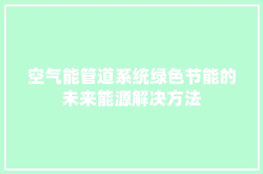 空气能管道系统绿色节能的未来能源解决方法