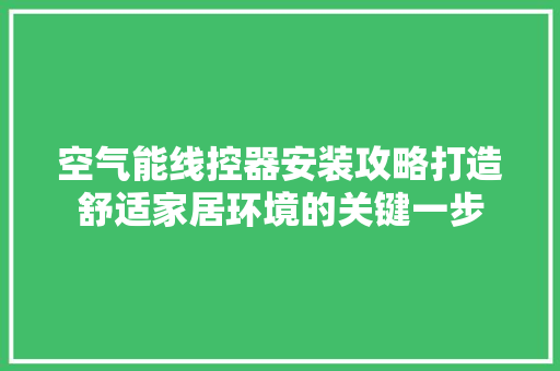 空气能线控器安装攻略打造舒适家居环境的关键一步