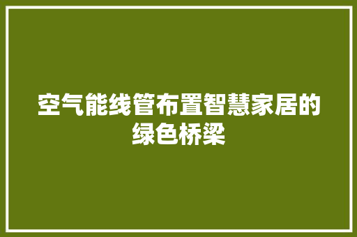 空气能线管布置智慧家居的绿色桥梁