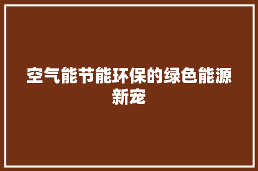 空气能节能环保的绿色能源新宠