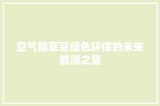空气能菲菲绿色环保的未来能源之星 综合便民