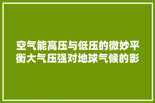 空气能高压与低压的微妙平衡大气压强对地球气候的影响