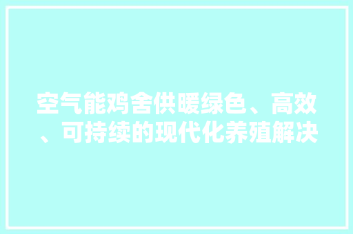 空气能鸡舍供暖绿色、高效、可持续的现代化养殖解决方法
