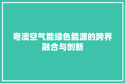 粤澳空气能绿色能源的跨界融合与创新