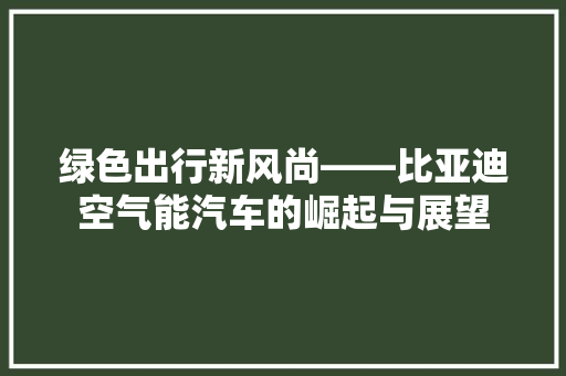 绿色出行新风尚——比亚迪空气能汽车的崛起与展望