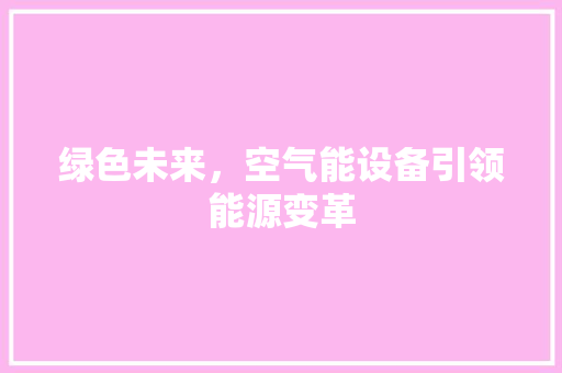 绿色未来，空气能设备引领能源变革
