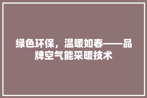 绿色环保，温暖如春——品牌空气能采暖技术