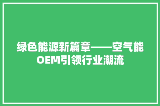 绿色能源新篇章——空气能OEM引领行业潮流 汽车维修