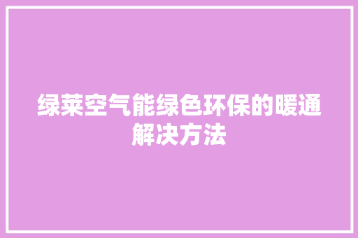 绿莱空气能绿色环保的暖通解决方法 厨房维修