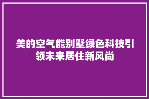 美的空气能别墅绿色科技引领未来居住新风尚 厨房维修