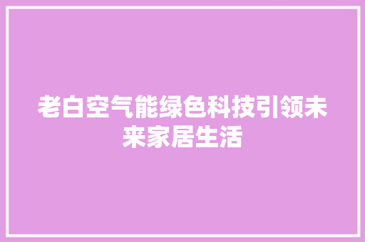 老白空气能绿色科技引领未来家居生活 厨房维修