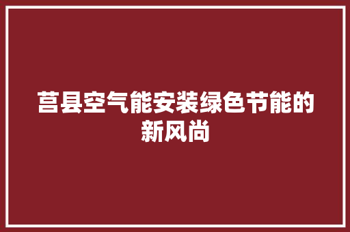 莒县空气能安装绿色节能的新风尚 综合便民