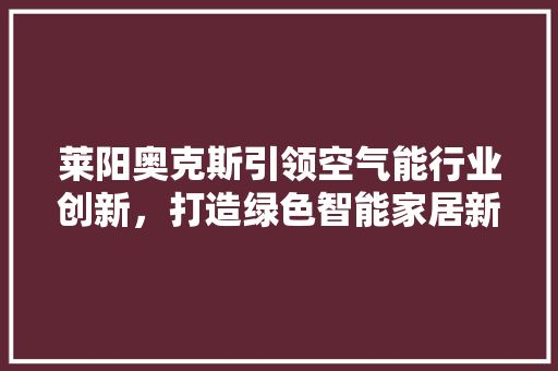 莱阳奥克斯引领空气能行业创新，打造绿色智能家居新风尚 墙体维修
