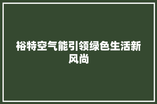 裕特空气能引领绿色生活新风尚 综合便民