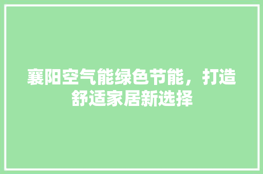 襄阳空气能绿色节能，打造舒适家居新选择 家电维修