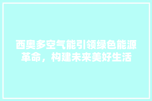 西奥多空气能引领绿色能源革命，构建未来美好生活 厨房维修