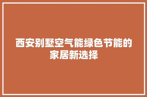 西安别墅空气能绿色节能的家居新选择 家电维修