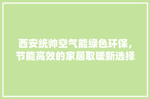 西安统帅空气能绿色环保，节能高效的家居取暖新选择 墙体维修