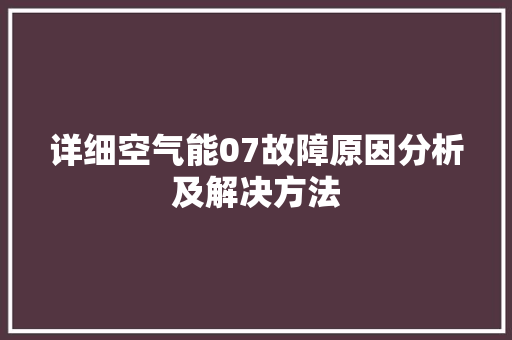 详细空气能07故障原因分析及解决方法 家电维修