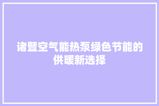 诸暨空气能热泵绿色节能的供暖新选择 厨房维修