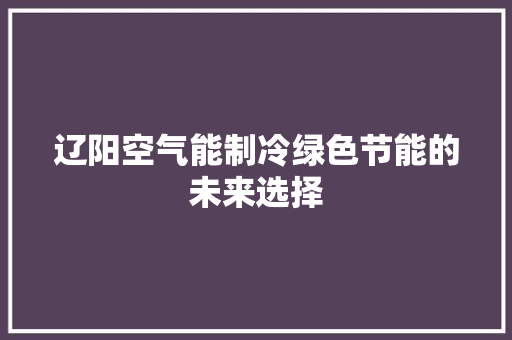 辽阳空气能制冷绿色节能的未来选择
