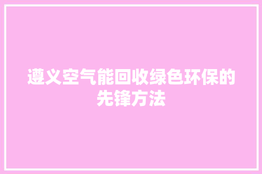 遵义空气能回收绿色环保的先锋方法