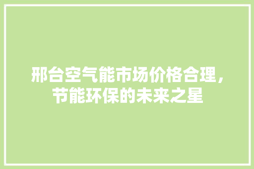 邢台空气能市场价格合理，节能环保的未来之星