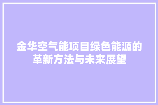 金华空气能项目绿色能源的革新方法与未来展望