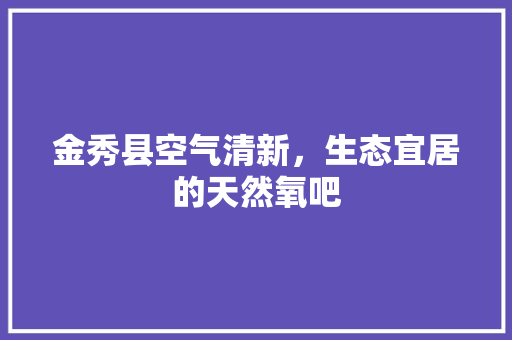 金秀县空气清新，生态宜居的天然氧吧