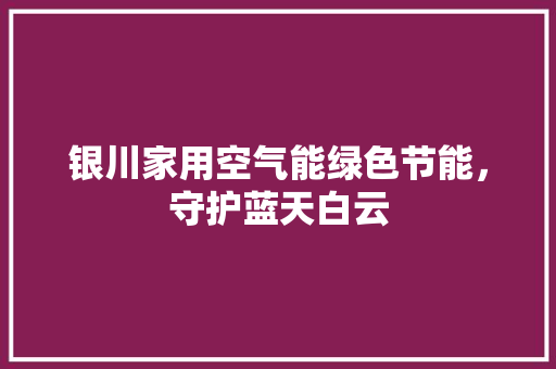 银川家用空气能绿色节能，守护蓝天白云