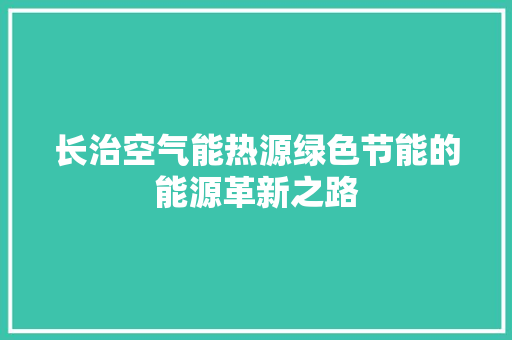 长治空气能热源绿色节能的能源革新之路