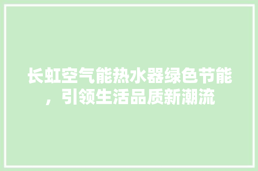 长虹空气能热水器绿色节能，引领生活品质新潮流