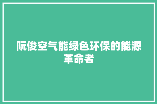 阮俊空气能绿色环保的能源革命者