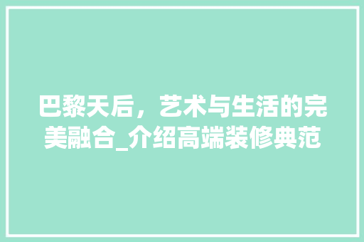 巴黎天后，艺术与生活的完美融合_介绍高端装修典范 巴黎天后，艺术与生活的完美融合_介绍高端装修典范 厨房维修