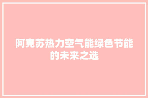 阿克苏热力空气能绿色节能的未来之选