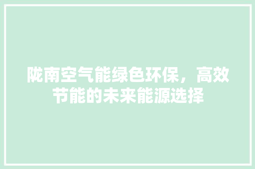 陇南空气能绿色环保，高效节能的未来能源选择