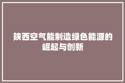 陕西空气能制造绿色能源的崛起与创新