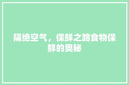 隔绝空气，保鲜之路食物保鲜的奥秘