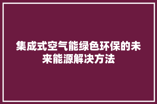 集成式空气能绿色环保的未来能源解决方法