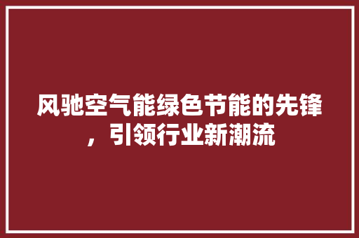 风驰空气能绿色节能的先锋，引领行业新潮流